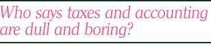 Who says taxes and accounting are dull and
 boring?